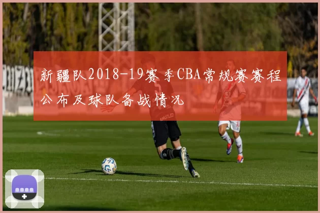 新疆队2018-19赛季CBA常规赛赛程公布及球队备战情况