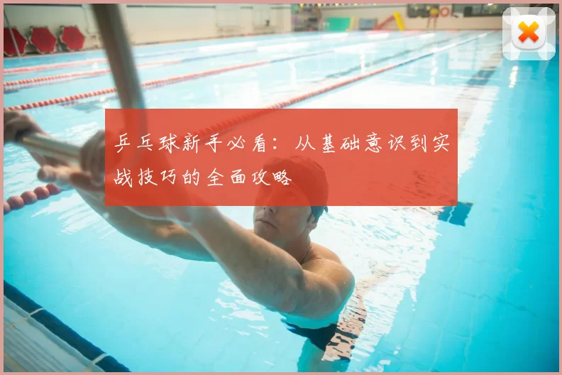 乒乓球新手必看：从基础意识到实战技巧的全面攻略