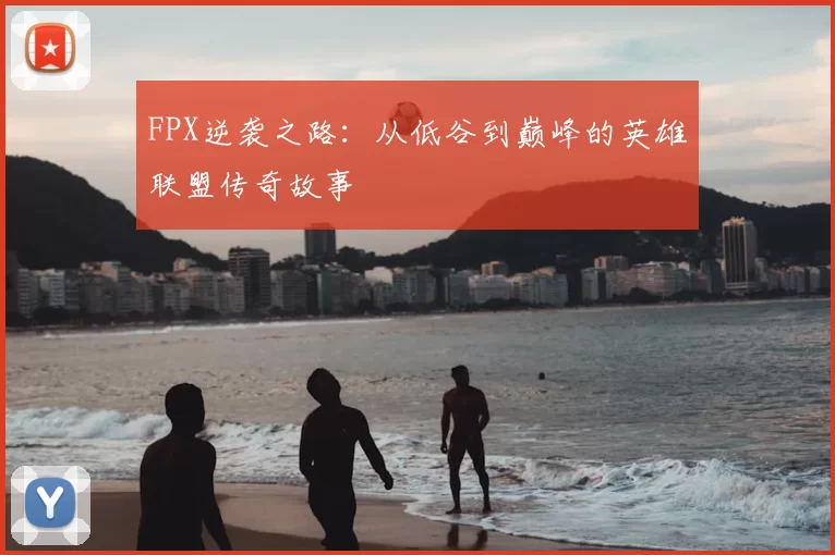FPX逆袭之路：从低谷到巅峰的英雄联盟传奇故事