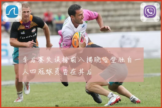季后赛失误榜前八揭晓哈登独自一人四冠球员皆在其后