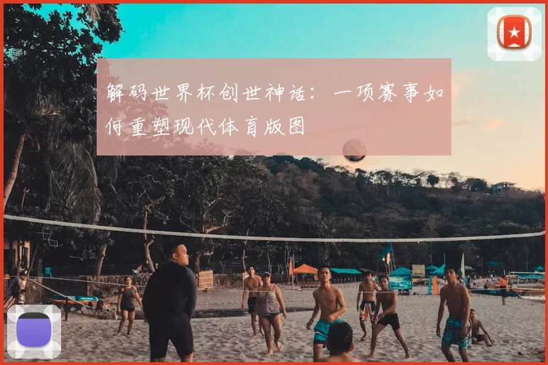 解码世界杯创世神话：一项赛事如何重塑现代体育版图