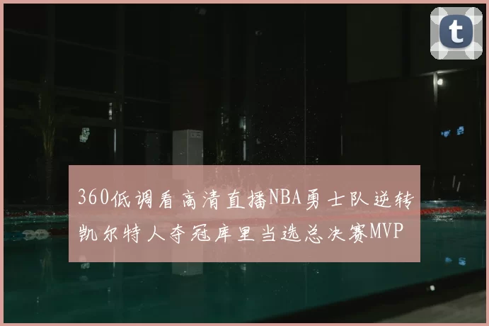 360低调看高清直播NBA勇士队逆转凯尔特人夺冠库里当选总决赛MVP