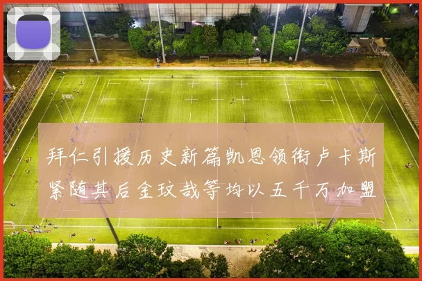 拜仁引援历史新篇凯恩领衔卢卡斯紧随其后金玟哉等均以五千万加盟