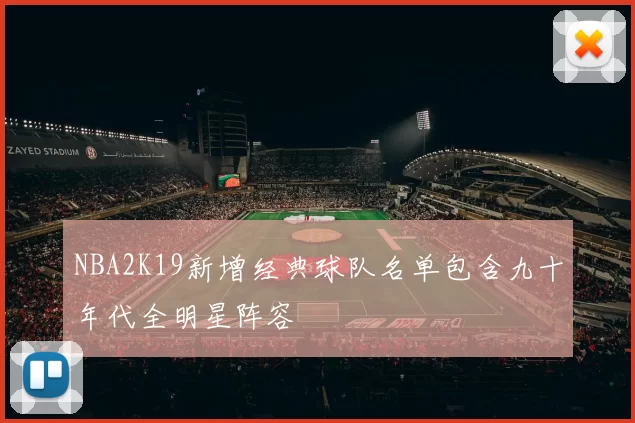 NBA2K19新增经典球队名单包含九十年代全明星阵容