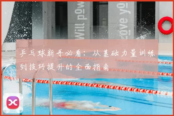 乒乓球新手必看:从基础力量训练到技巧提升的全面指南