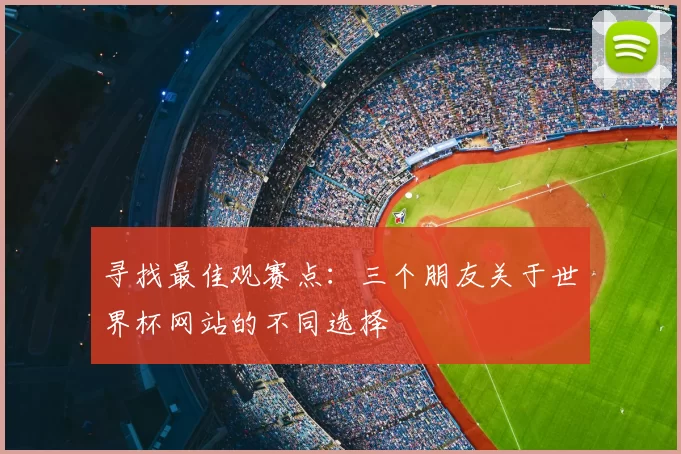 寻找最佳观赛点：三个朋友关于世界杯网站的不同选择