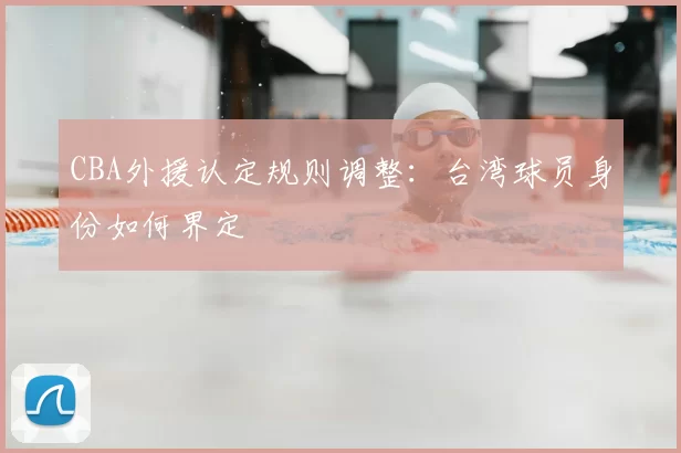CBA外援认定规则调整：台湾球员身份如何界定