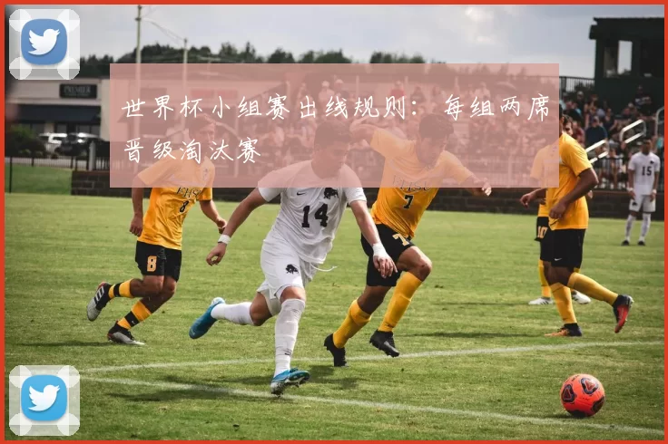 世界杯小组赛出线规则：每组两席晋级淘汰赛