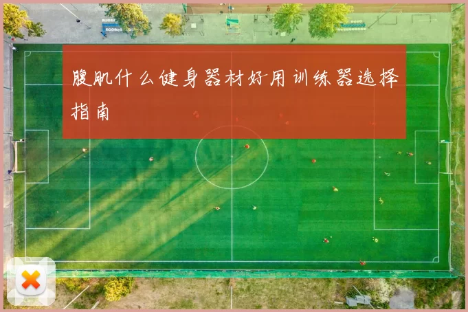 腹肌什么健身器材好用训练器选择指南