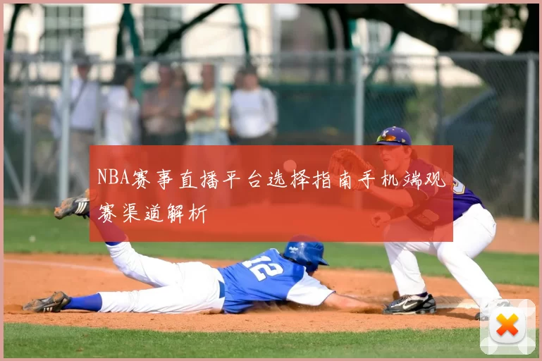 NBA赛事直播平台选择指南手机端观赛渠道解析