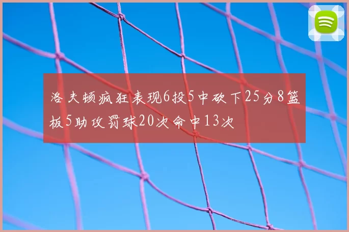 洛夫顿疯狂表现6投5中砍下25分8篮板5助攻罚球20次命中13次