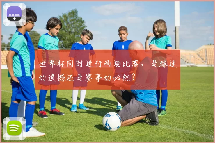 世界杯同时进行两场比赛，是球迷的遗憾还是赛事的必然？