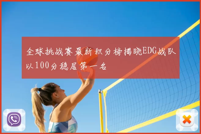 全球挑战赛最新积分榜揭晓EDG战队以100分稳居第一名