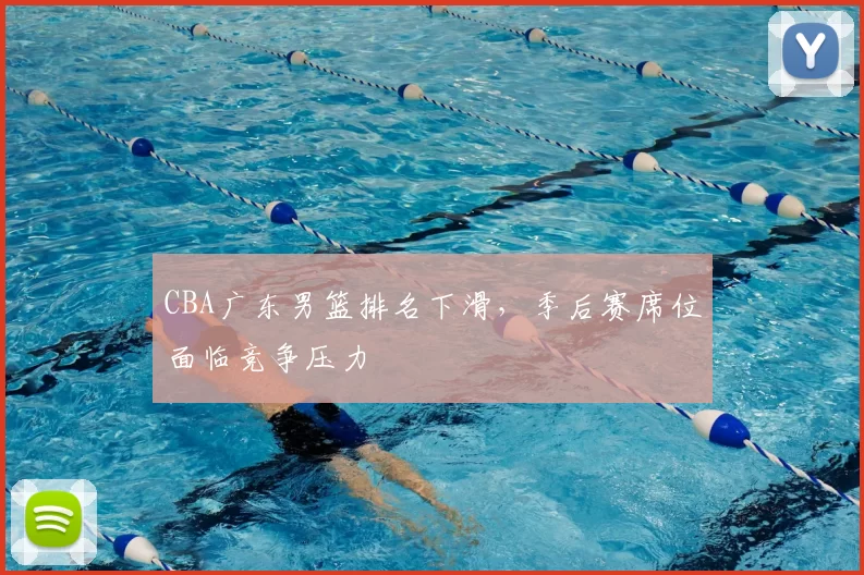 CBA广东男篮排名下滑，季后赛席位面临竞争压力