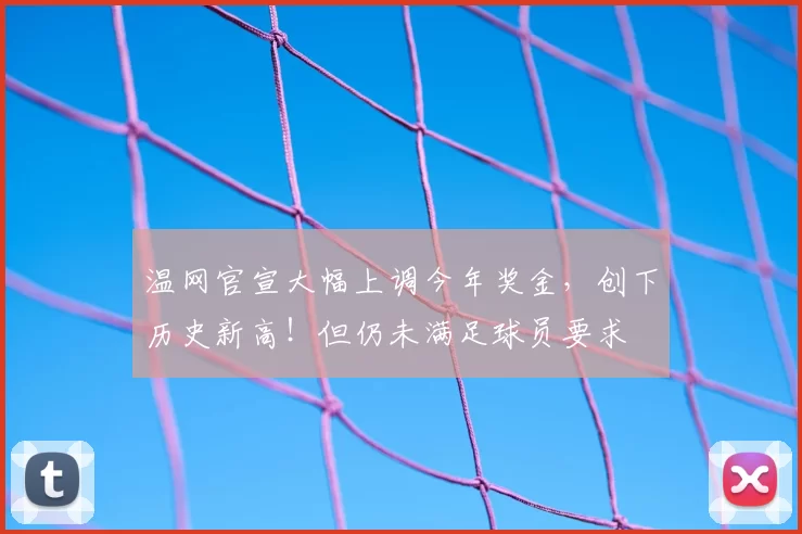 温网官宣大幅上调今年奖金,创下历史新高!但仍未满足球员要求