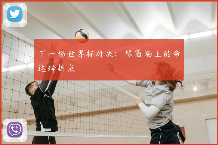 下一场世界杯对决:绿茵场上的命运转折点