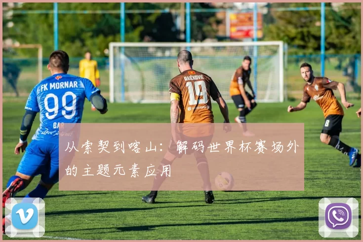 从索契到喀山:解码世界杯赛场外的主题元素应用