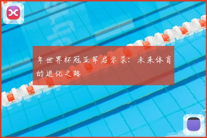 年世界杯冠亚军启示录:未来体育的进化之路