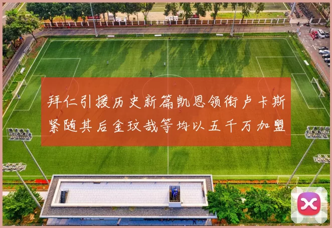 拜仁引援历史新篇凯恩领衔卢卡斯紧随其后金玟哉等均以五千万加盟