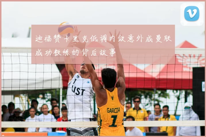 迪福赞卡里克低调内敛意外成曼联成功教练的背后故事