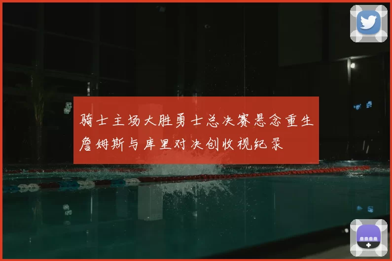 骑士主场大胜勇士总决赛悬念重生詹姆斯与库里对决创收视纪录