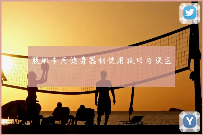 腹肌专用健身器材使用技巧与误区