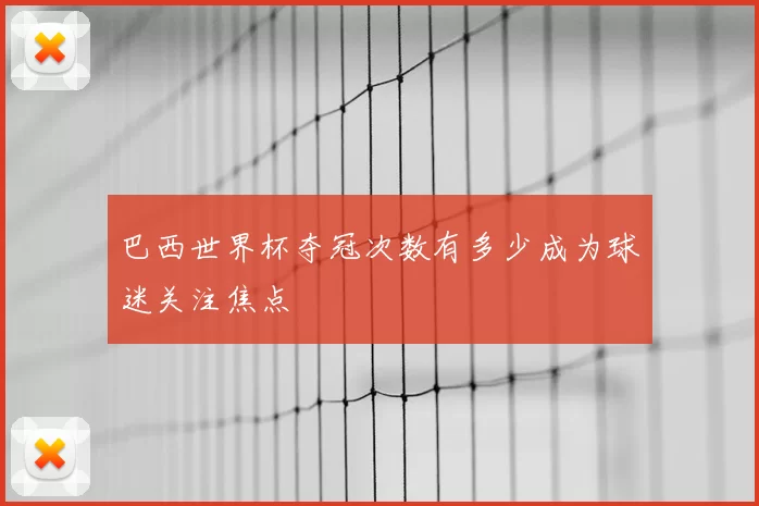 巴西世界杯夺冠次数有多少成为球迷关注焦点