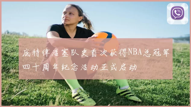 底特律活塞队史首次获得NBA总冠军四十周年纪念活动正式启动