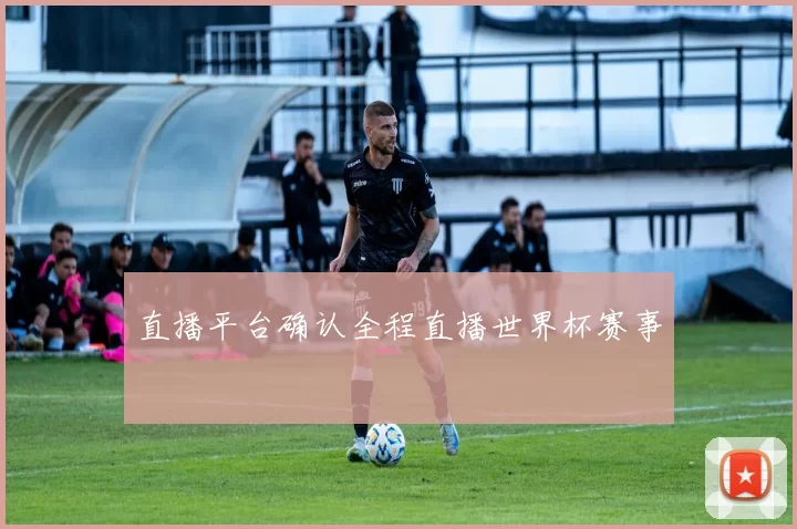 直播平台确认全程直播世界杯赛事