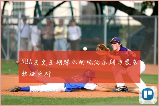 NBA历史王朝球队的统治法则与衰落轨迹分析