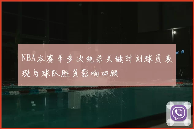 NBA本赛季多次绝杀关键时刻球员表现与球队胜负影响回顾